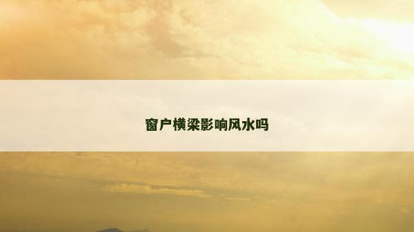 窗户横梁影响风水吗