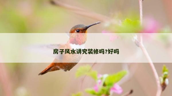 房子风水讲究装修吗?好吗