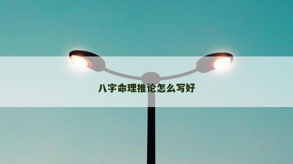 八字命理推论怎么写好