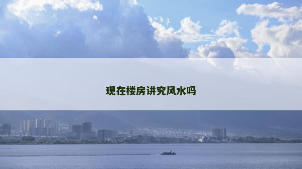 现在楼房讲究风水吗