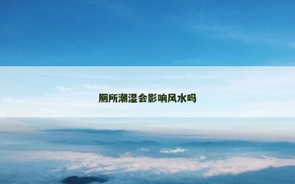 厕所潮湿会影响风水吗
