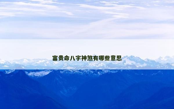 富贵命八字神煞有哪些意思
