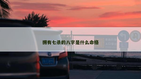 拥有七杀的八字是什么命格