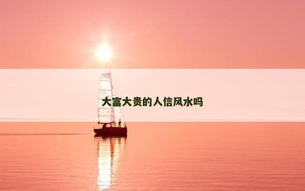 大富大贵的人信风水吗