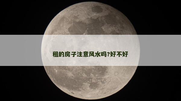 租的房子注意风水吗?好不好