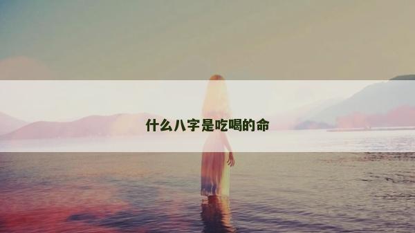 什么八字是吃喝的命