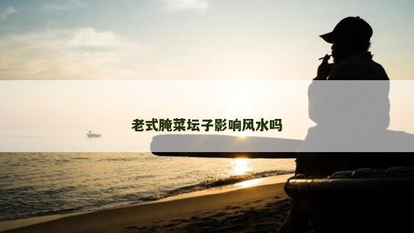 老式腌菜坛子影响风水吗