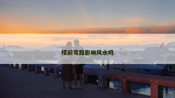 楼前弯路影响风水吗