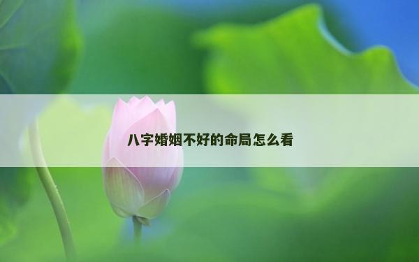 八字婚姻不好的命局怎么看