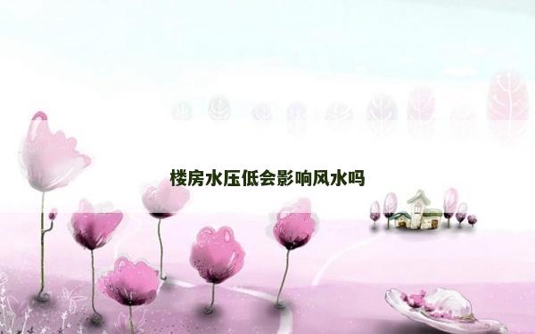 楼房水压低会影响风水吗