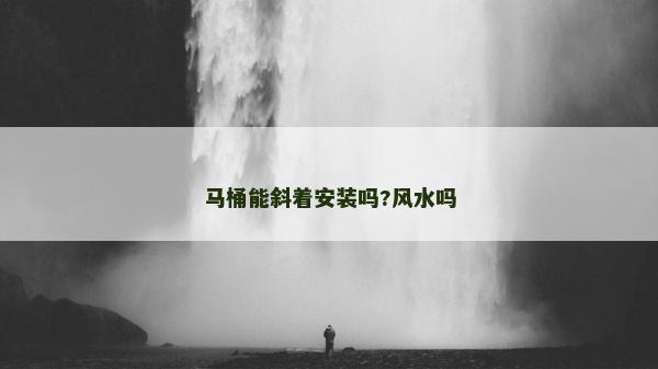 马桶能斜着安装吗?风水吗