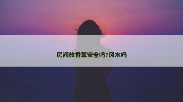 房间放香薰安全吗?风水吗