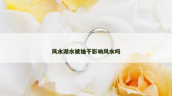 风水湖水被抽干影响风水吗