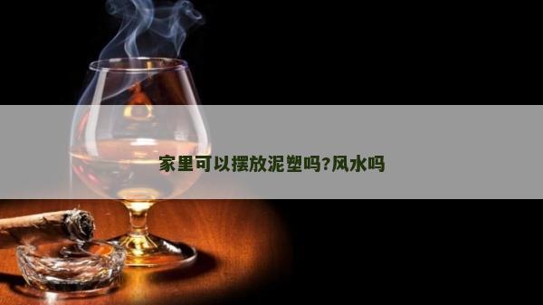 家里可以摆放泥塑吗?风水吗