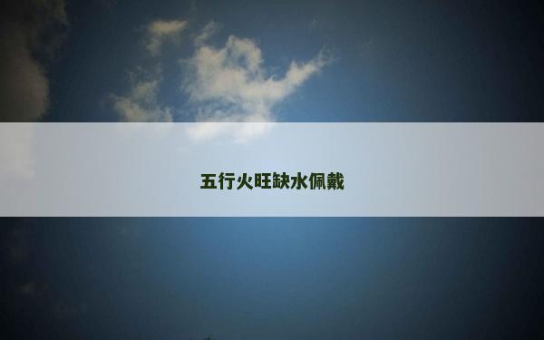 五行火旺缺水佩戴