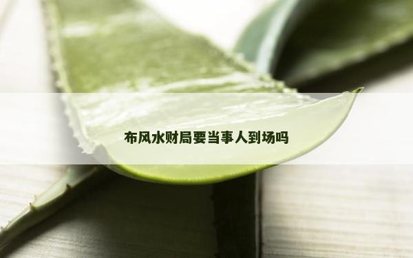 布风水财局要当事人到场吗