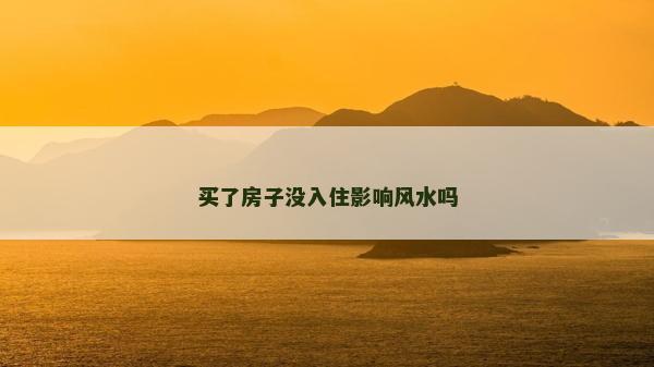 买了房子没入住影响风水吗