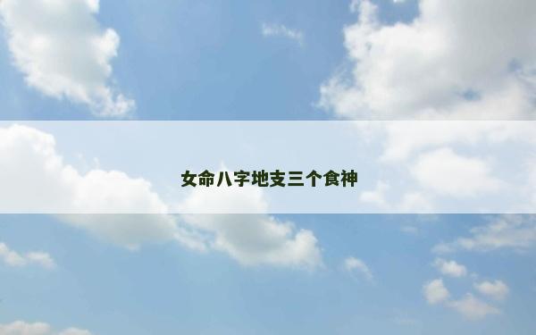 女命八字地支三个食神
