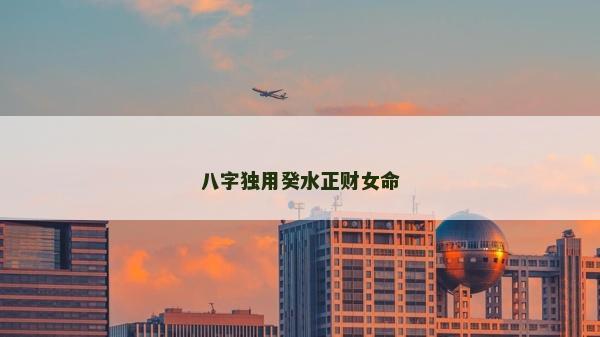 八字独用癸水正财女命