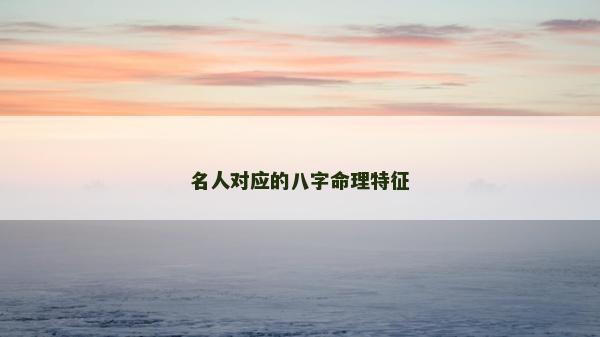 名人对应的八字命理特征
