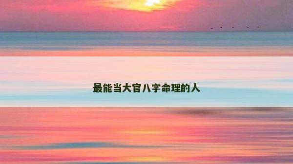最能当大官八字命理的人