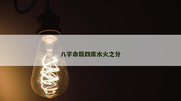 八字命局四库水火之分