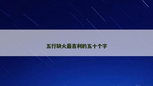 五行缺火最吉利的五十个字