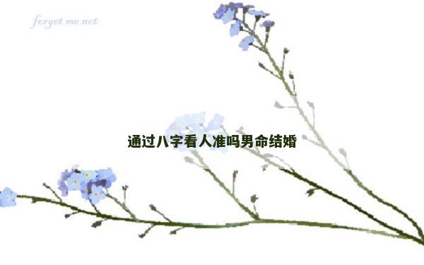 通过八字看人准吗男命结婚