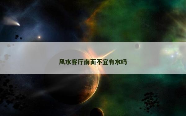 风水客厅南面不宜有水吗
