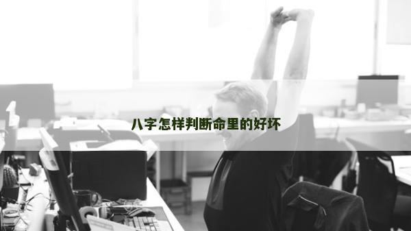 八字怎样判断命里的好坏