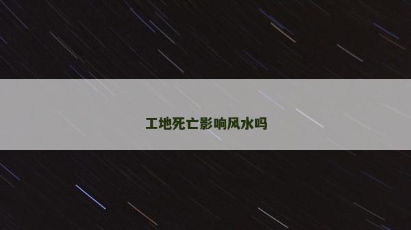 工地死亡影响风水吗