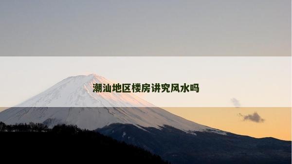 潮汕地区楼房讲究风水吗