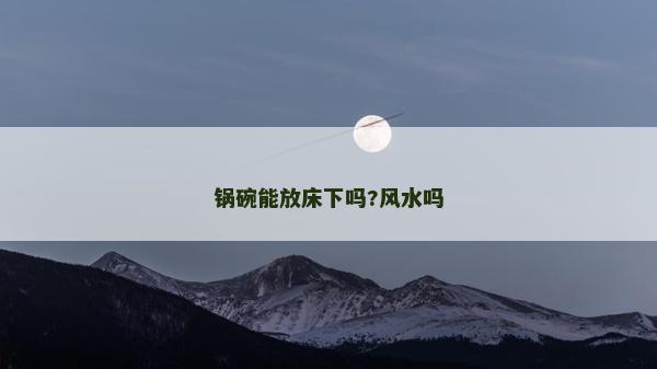 锅碗能放床下吗?风水吗