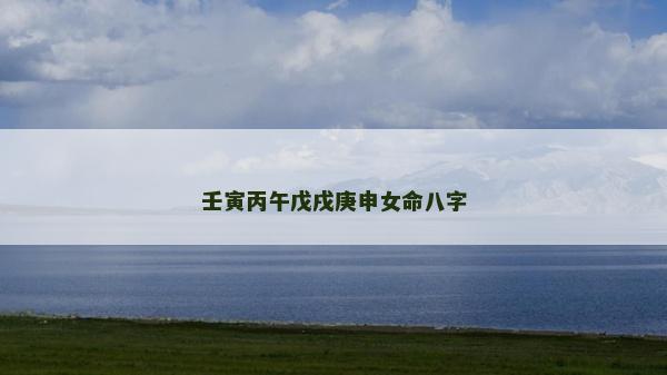 壬寅丙午戊戌庚申女命八字