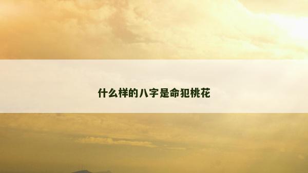 什么样的八字是命犯桃花
