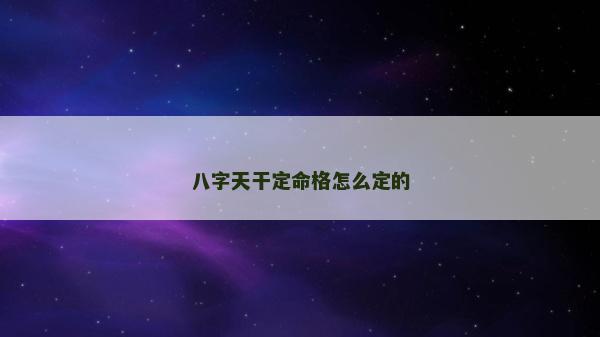八字天干定命格怎么定的