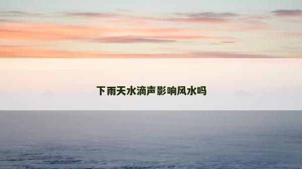 下雨天水滴声影响风水吗