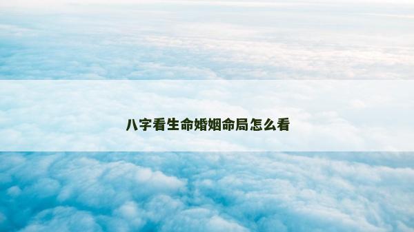 八字看生命婚姻命局怎么看