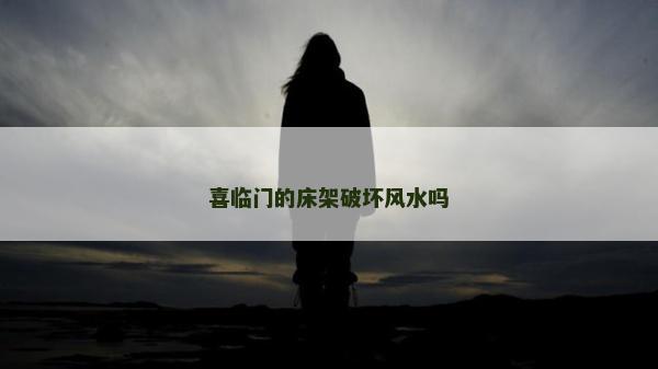 喜临门的床架破坏风水吗