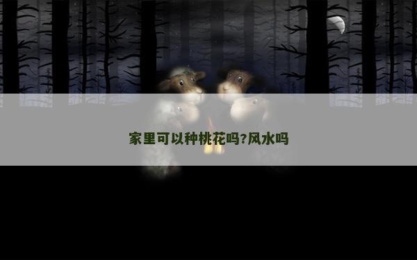 家里可以种桃花吗?风水吗