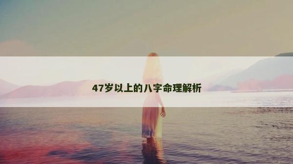 47岁以上的八字命理解析