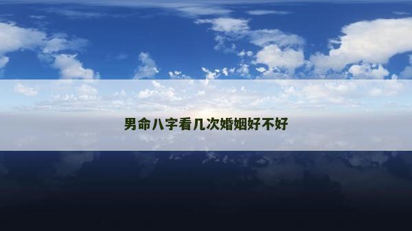 男命八字看几次婚姻好不好