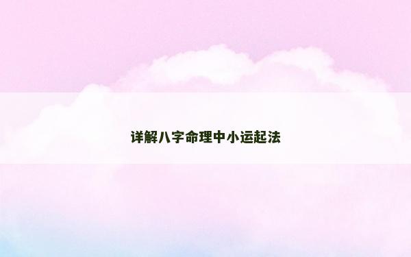 详解八字命理中小运起法