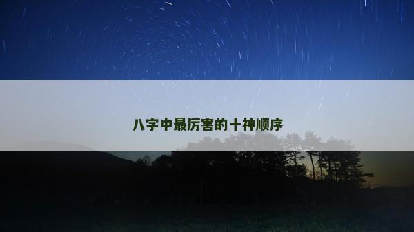 八字中最厉害的十神顺序