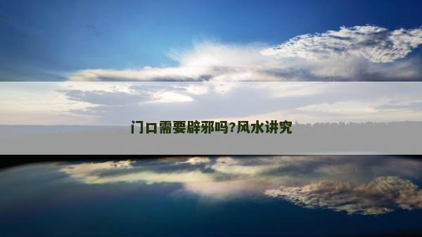 门口需要辟邪吗?风水讲究