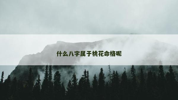 什么八字属于桃花命格呢
