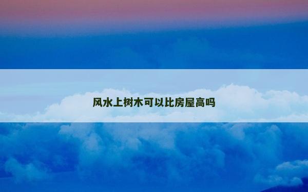 风水上树木可以比房屋高吗