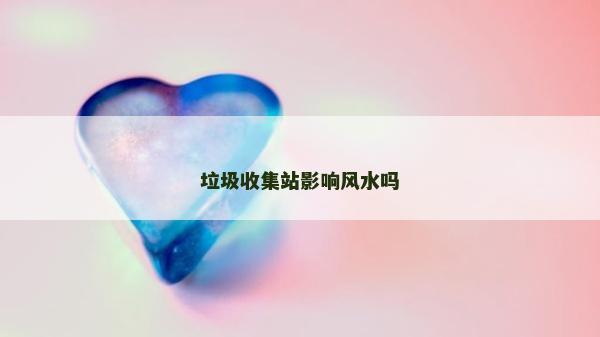 垃圾收集站影响风水吗