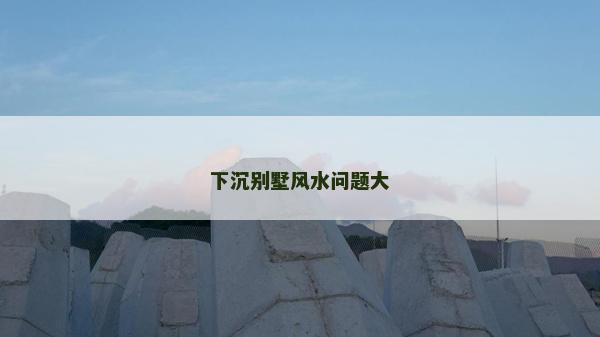 下沉别墅风水问题大