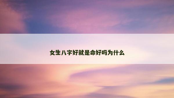女生八字好就是命好吗为什么